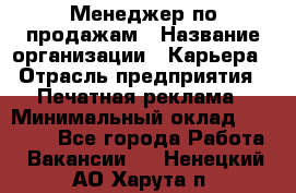 Менеджер по продажам › Название организации ­ Карьера › Отрасль предприятия ­ Печатная реклама › Минимальный оклад ­ 60 000 - Все города Работа » Вакансии   . Ненецкий АО,Харута п.